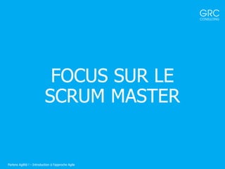 FOCUS SUR LE
SCRUM MASTER
Parlons Agilité ! - Introduction à l'approche Agile
 