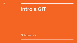 Intro a GIT
Guía práctica
 