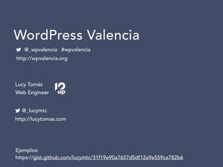 #wpvalencia
Lucy Tomás
WordPress Valencia
@_wpvalencia
http://wpvalencia.org
@_lucymtc
http://lucytomas.com
Web Engineer
Ejemplos:
https://gist.github.com/lucymtc/31f19e90a7657d5df12a9e559ca782b6
 