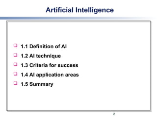 Artificial Intelligence
 1.1 Definition of AI
 1.2 AI technique
 1.3 Criteria for success
 1.4 AI application areas
 1.5 Summary
2
 