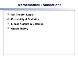 Mathematical Foundations
 - Set Theory, Logic
 - Probability & Statistics
 - Linear Algebra & Calculus
 - Graph Theory
 