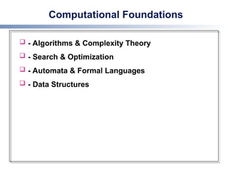 Computational Foundations
 - Algorithms & Complexity Theory
 - Search & Optimization
 - Automata & Formal Languages
 - Data Structures
 