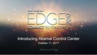 © AKAMAI - EDGE 2017
Introducing Akamai Control Center
October 11, 2017
 