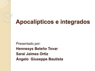 Apocalípticos e integrados
Presentado por:
Hennesys Beleño Tovar
Saraí Jaimes Ortiz
Ángelo Giuseppe Bautista
 