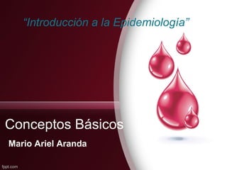 “Introducción a la Epidemiología”




Conceptos Básicos
Mario Ariel Aranda
 