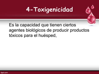 4-Toxigenicidad
Es la capacidad que tienen ciertos
agentes biológicos de producir productos
tóxicos para el huésped,
 