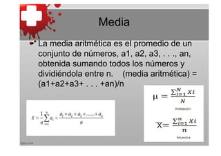 Media
• La media aritmética es el promedio de un
  conjunto de números, a1, a2, a3, . . ., an,
  obtenida sumando todos los números y
  dividiéndola entre n. (media aritmética) =
  (a1+a2+a3+ . . . +an)/n
 