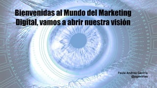 Paula Andrea Gaviria
@pgaviriaa
Bienvenidas al Mundo del Marketing
Digital, vamos a abrir nuestra visión
 