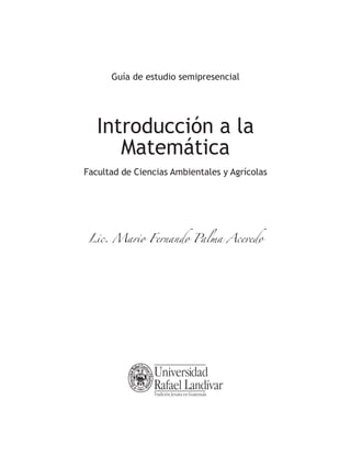 Introducción a la
Matemática
Facultad de Ciencias Ambientales y Agrícolas
Lic. Mario Fernando Palma Acevedo
Guía de estudio semipresencial
 