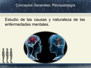 Conceptos Generales: Psicopatología
Estudio de las causas y naturaleza de las
enfermedades mentales.
 