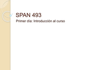 SPAN 493
Primer día: Introducción al curso
 