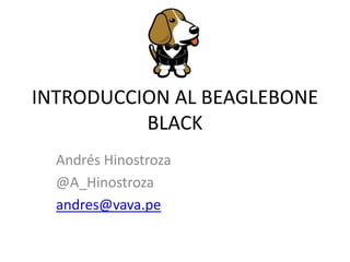 INTRODUCCION AL BEAGLEBONE
BLACK
Andrés Hinostroza
@A_Hinostroza
andres@vava.pe
 