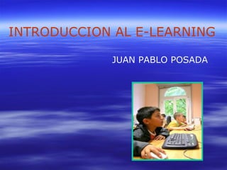 JUAN PABLO POSADA
INTRODUCCION AL E-LEARNING
 