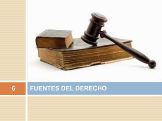 FUENTES DEL DERECHO6
 