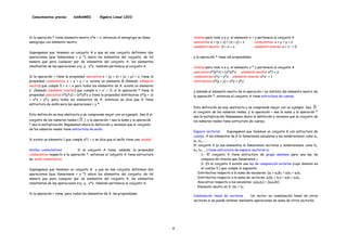 Conocimientos previos SAMAMED Álgebra Lineal LECO
Si la operación * tiene elemento neutro x*e = x, entonces el semigrupo se llama
semigrupo con elemento neutro.
Supongamos que tenemos un conjunto A y que en ese conjunto definimos dos
operaciones (que llamaremos + y *) sobre los elementos del conjunto, de tal
manera que para cualquier par de elementos del conjunto A, los elementos
resultantes de las operaciones x+y, y, x*y también pertenece al conjunto A.
Si la operación + tiene la propiedad asociativa x + (y + z) = (x + y) + z, tiene la
propiedad conmutativa, x + y = y + x, existe un elemento 0 (llamado elemento
neutro) que cumple 0 + x = x para todos los elementos de A, existe un elemento
x' (llamado elemento inverso) que cumple x + x' = 0, si la operación * tiene la
propiedad asociativa x*(y*z) = (x*y)*z y tiene la propiedad distributiva x*(y + z)
= x*y + y*z, para todos los elementos de A, entonces se dice que A tiene
estructura de anillo para las operaciones + y *.
Esta definición es muy abstracta y se comprende mejor con un ejemplo. Sea A el
conjunto de los números reales (  ), y la operación + sea la suma y la operación
* sea la multiplicación. Repasemos ahora la definición y veremos que el conjunto
de los números reales tiene estructura de anillo.
Si existe un elemento 1 que cumple x*1 = x se dice que el anillo tiene una unidad.
Anillos conmutativos Si el conjunto A tiene, además, la propiedad
conmutativa respecto a la operación *, entonces el conjunto A tiene estructura
de anillo conmutativo.
Supongamos que tenemos un conjunto A y que en ese conjunto definimos dos
operaciones (que llamaremos + y *) sobre los elementos del conjunto, de tal
manera que para cualquier par de elementos del conjunto A, los elementos
resultantes de las operaciones x+y, y, x*y también pertenece al conjunto A.
Si la operación + tiene, para todos los elementos de A, las propiedades:
interna para todo x e y, el elemento x + y pertenece al conjunto A
asociativa: x + (y + z) = (x + y) + z conmutativa: x + y = y + x
elemento neutro: 0 + x = x elemento inverso: x + x' = 0
y la operación * tiene las propiedades:
interna para todo x e y, el elemento x * y pertenece al conjunto A
asociativa x*(y*z) = (x*y)*z elemento neutro: x*1 = x
conmutativa: x*y = y*x elemento inverso: x*x' = 1
distributiva x*(y + z) = x*y + y*z
y además el elemento neutro de la operación + es distinto del elemento neutro de
la operación *, entonces el conjunto A tiene estructura de cuerpo.
Esta definición es muy abstracta y se comprende mejor con un ejemplo. Sea
el conjunto de los números reales, y la operación + sea la suma y la operación *
sea la multiplicación. Repasemos ahora la definición y veremos que el conjunto de
los números reales tiene estructura de cuerpo.

Espacio vectorial Supongamos que tenemos un conjunto K con estructura de
cuerpo. A los elementos de K le llamaremos escalares y los nombraremos como a1,
a2, a3,... .
El conjunto V (a sus elementos le llamaremos vectores y nombraremos como b1,
b2, b3, ...) tiene estructura de espacio vectorial si:
1.- El conjunto V tiene estructura de grupo abeliano para una ley de
composición interna que llamaremos +.
2- En el conjunto V existe una ley de composición externa (cuyo dominio es
el cuerpo V ) que cumple lo siguiente:
Distributiva respecto a la suma de escalares: (a1 + a2)b1 = a1b1 + a2b1.
Distributiva respecto a la suma de vectores: a1(b1 + b2) = a1b1 + a1b2.
Asociativa respecto a los escalares: a1(a2b1) = (a1a2)b1.
Elemento neutro en V: 1b1 = b1.
Combinación lineal de vectores Un vector es combinación lineal de otros
vectores si se puede obtener mediante operaciones de suma de otros vectores.
9
 