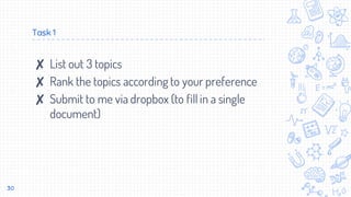Task 1
✘ List out 3 topics
✘ Rank the topics according to your preference
✘ Submit to me via dropbox (to fill in a single
document)
30
 