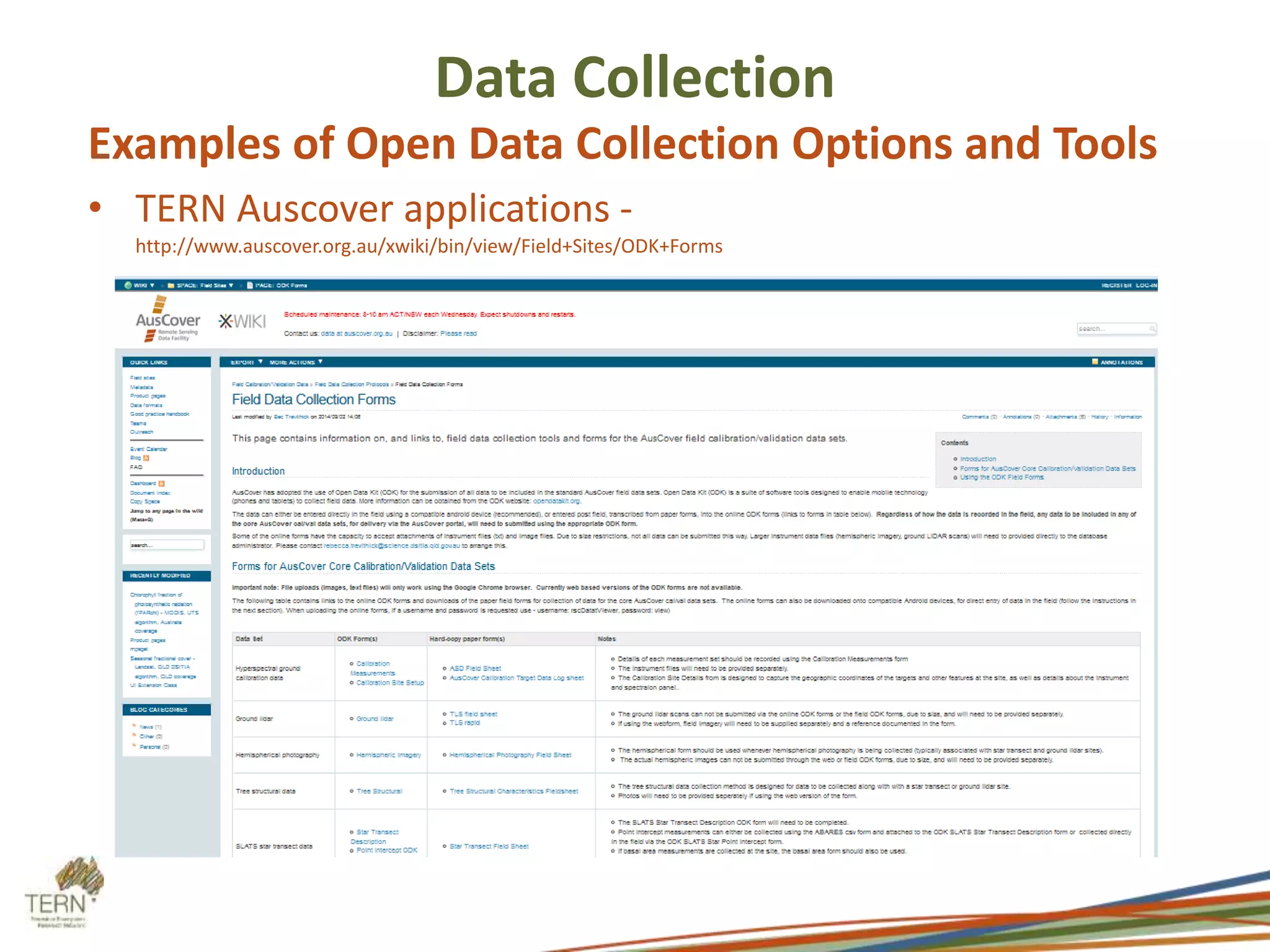 Data Collection 
Examples of Open Data Collection Options and Tools 
• TERN Auscover applications - 
http://www.auscover.org.au/xwiki/bin/view/Field+Sites/ODK+Forms 
 