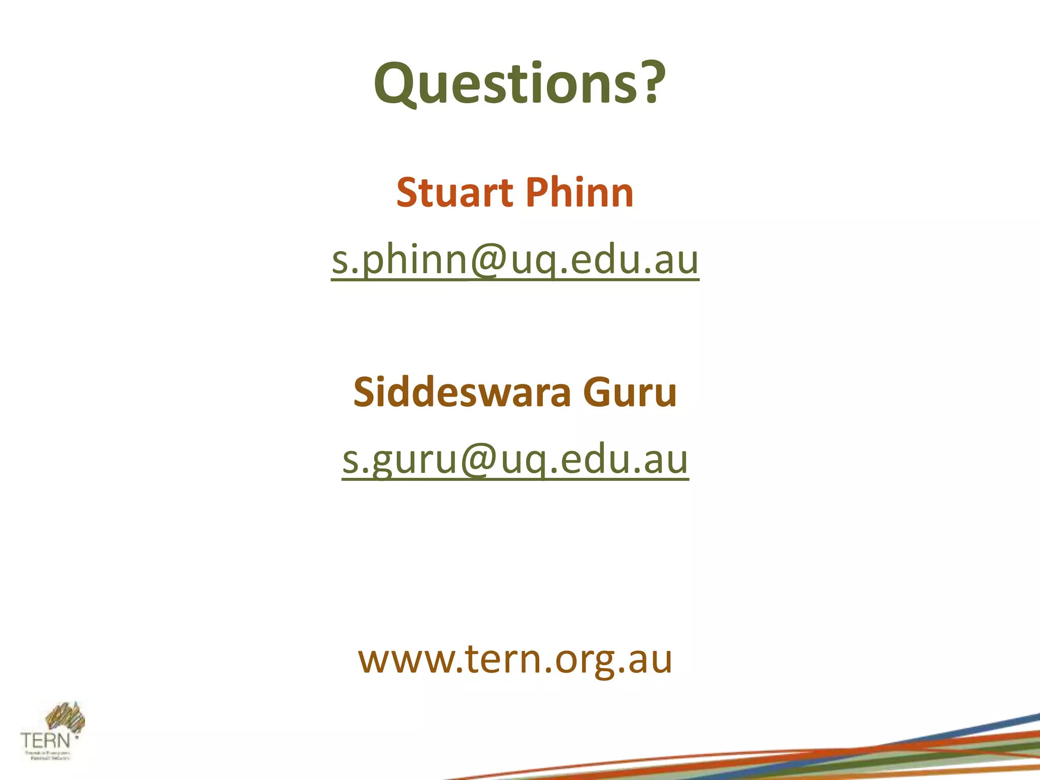 Questions? 
Stuart Phinn 
s.phinn@uq.edu.au 
Siddeswara Guru 
s.guru@uq.edu.au 
www.tern.org.au 
