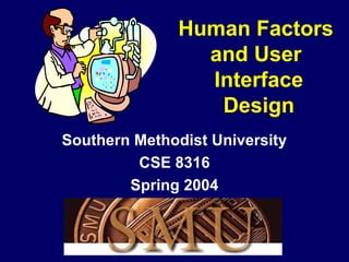 Human Factors
and User
Interface
Design
Southern Methodist University
CSE 8316
Spring 2004
 
