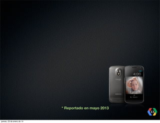 * Reportado en mayo 2013
13
jueves, 23 de enero de 14

 