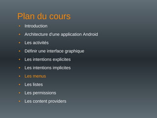Plan du cours
• Introduction
• Architecture d'une application Android
• Les activités
• Définir une interface graphique
• Les intentions explicites
• Les intentions implicites
• Les menus
• Les listes
• Les permissions
• Les content providers
 