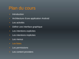 Plan du cours
• Introduction
• Architecture d'une application Android
• Les activités
• Définir une interface graphique
• Les intentions explicites
• Les intentions implicites
• Les menus
• Les listes
• Les permissions
• Les content providers
 