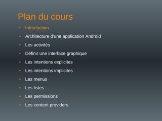 Plan du cours
• Introduction
• Architecture d'une application Android
• Les activités
• Définir une interface graphique
• Les intentions explicites
• Les intentions implicites
• Les menus
• Les listes
• Les permissions
• Les content providers
 