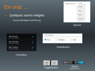 En vrac ...
• Quelques autres widgets
– Source developer.android.org
CheckBox
RadioButton
ToggleButton Switch
(android 4.0+)
Spinner
 