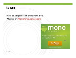 En .NET


  Para los amigos de .net existe mono droid
  Mas info en: http://android.xamarin.com/




Page 33
 