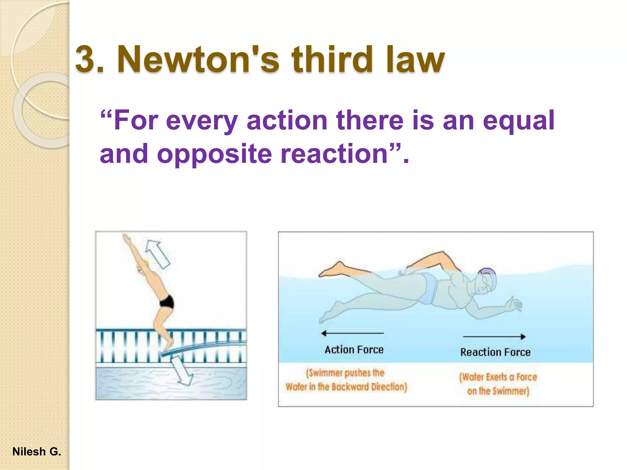 “For every action there is an equal
and opposite reaction”.
3. Newton's third law
Nilesh G.
 