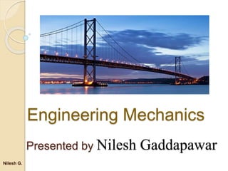 Engineering Mechanics
Nilesh G.
Presented by Nilesh Gaddapawar
 