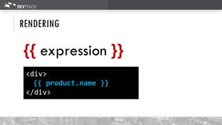 RENDERING
{{ expression }}
<div>
{{ product.name }}
</div>
 