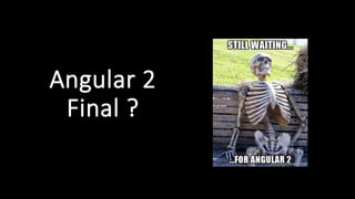 Angular 2
Final ?
 