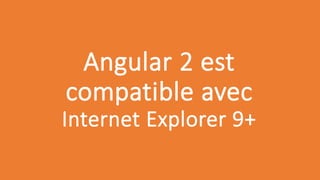 Angular 2 est
compatible avec
Internet Explorer 9+
 