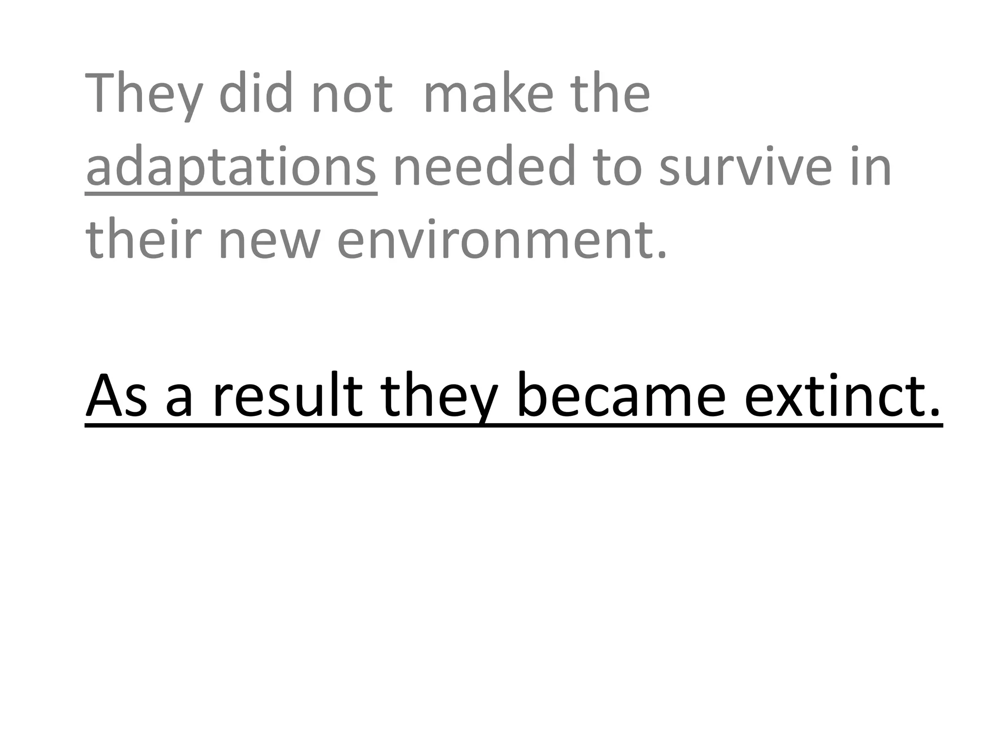 They did not make the
adaptations needed to survive in
their new environment.
As a result they became extinct.
 