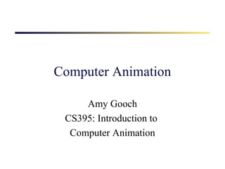 Computer Animation
Amy Gooch
CS395: Introduction to
Computer Animation

 