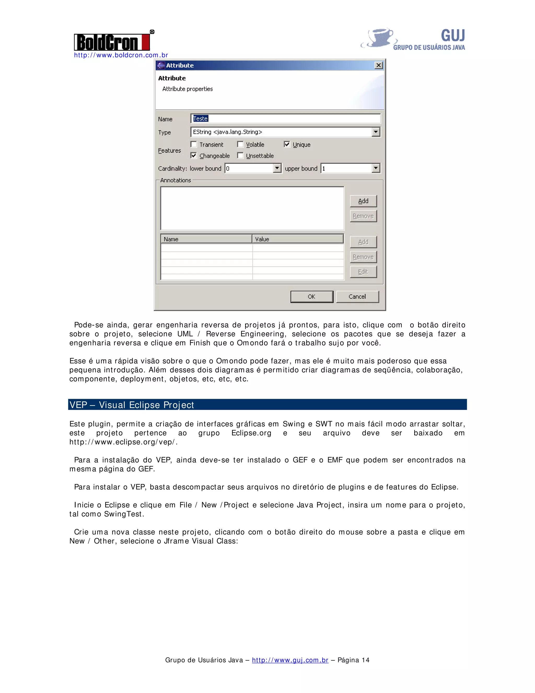 http: / / www.boldcron.com.br
Grupo de Usuários Java – http: / / www.guj.com.br – Página 13
Selecione Method, preencha as opções do seu método, como descrito abaixo:
Pode-se também, incluir um atributo da classe, conforme tela abaixo:
 