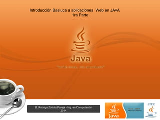 Page  1 
Introducción Basiuca a aplicaciones Web en JAVA 
1ra Parte 
D. Rodrigo Zottola Pareja - Ing. en Computación 
2014 
 