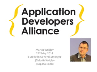 Martin Wrigley
28st May 2014
European General Manager
@MartinWrigley
@AppsAlliance
 