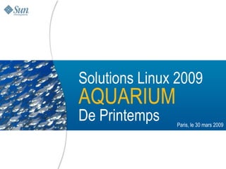Solutions Linux 2009
AQUARIUM
De Printemps                        Paris, le 30 mars 2009




  Sun Confidential: Internal Only                       1
 