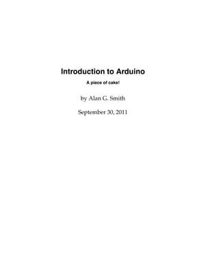 Introduction to Arduino
A piece of cake!
by Alan G. Smith
September 30, 2011
 