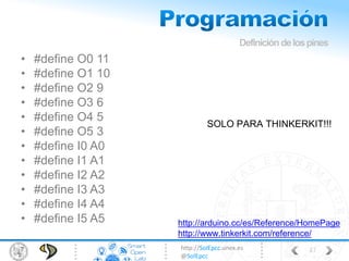 http://SolEpcc.unex.es
@SolEpcc
• #define O0 11
• #define O1 10
• #define O2 9
• #define O3 6
• #define O4 5
• #define O5 3
• #define I0 A0
• #define I1 A1
• #define I2 A2
• #define I3 A3
• #define I4 A4
• #define I5 A5
Definicióndelospines
47
SOLO PARA THINKERKIT!!!
http://arduino.cc/es/Reference/HomePage
http://www.tinkerkit.com/reference/
 