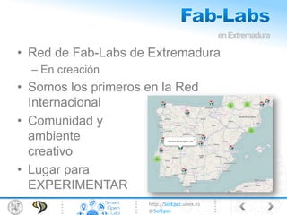 http://SolEpcc.unex.es
@SolEpcc
• Red de Fab-Labs de Extremadura
– En creación
• Somos los primeros en la Red
Internacional
• Comunidad y
ambiente
creativo
• Lugar para
EXPERIMENTAR
enExtremadura
 