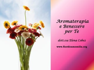 Aromaterapia
 e Benessere
    per Te

dott.ssa Elena Cobez

www.fiordicamomilla.org
 