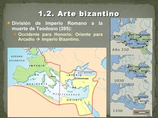 División de Imperio Romano a la
muerte de Teodosio (395):
 Occidente para Honorio; Oriente para
Arcadio  Imperio Bizantino.
1.2. Arte bizantino1.2. Arte bizantino
 