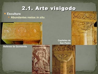 Escultura
 Abundantes restos in situ.
2.1. Arte visigodo2.1. Arte visigodo
Capiteles de
San Pedro
Relieves de Quintanilla
 