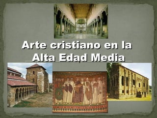 Arte cristiano en laArte cristiano en la
Alta Edad MediaAlta Edad Media
 