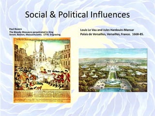 Social & Political InfluencesPaul RevereThe Bloody Massacre perpetrated in King Street, Boston, Massachusetts.  1770. Engraving.Louis Le Vau and Jules Hardouin-MansarPalais de Versailles, Versailles, France.  1668-85.
