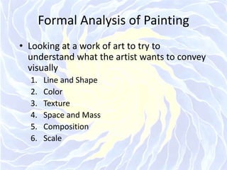 Formal Analysis of PaintingLooking at a work of art to try to understand what the artist wants to convey visuallyLine and ShapeColorTextureSpace and MassCompositionScale