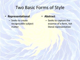 Two Basic Forms of StyleRepresentationalSeeks to create recognizable subject matterAbstractSeeks to capture the essence of a form, not literal representation